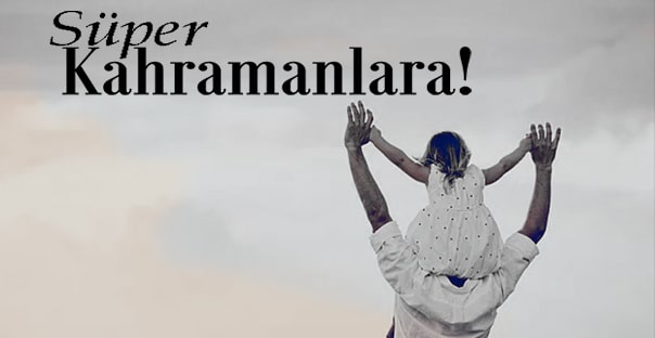 Süper Kahramanlarımız; Babalarımıza...